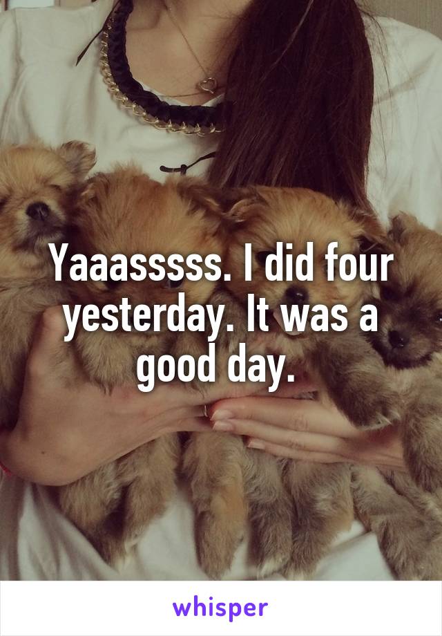 Yaaasssss. I did four yesterday. It was a good day. 