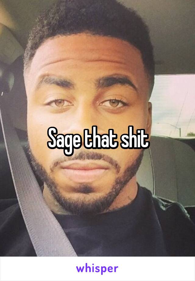 Sage that shit