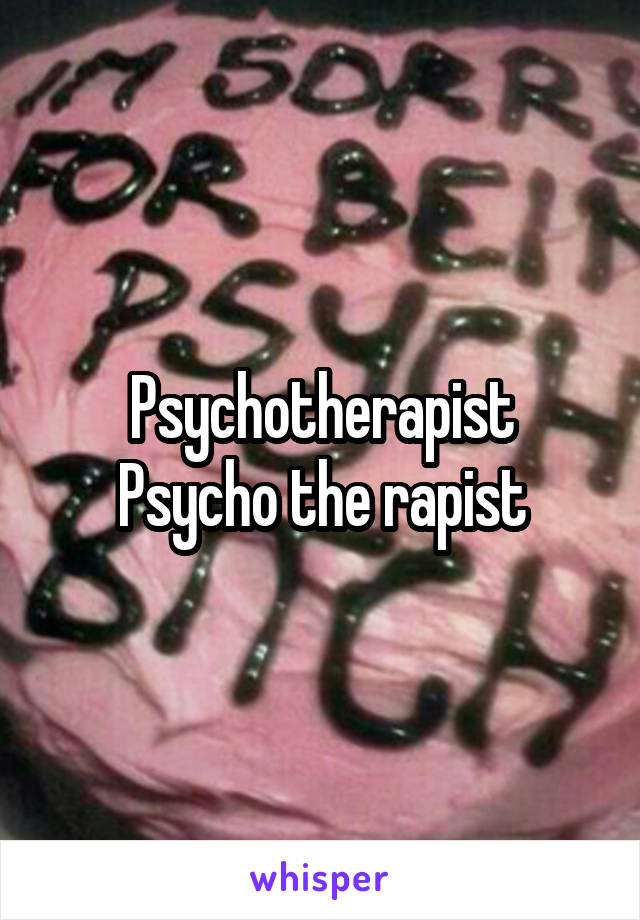 Psychotherapist
Psycho the rapist