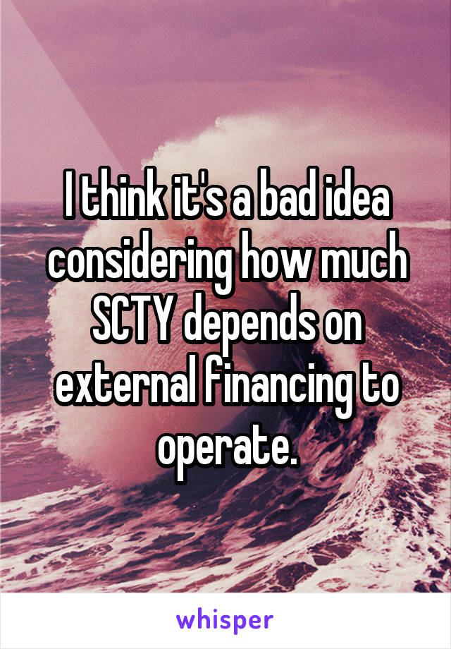 I think it's a bad idea considering how much SCTY depends on external financing to operate.