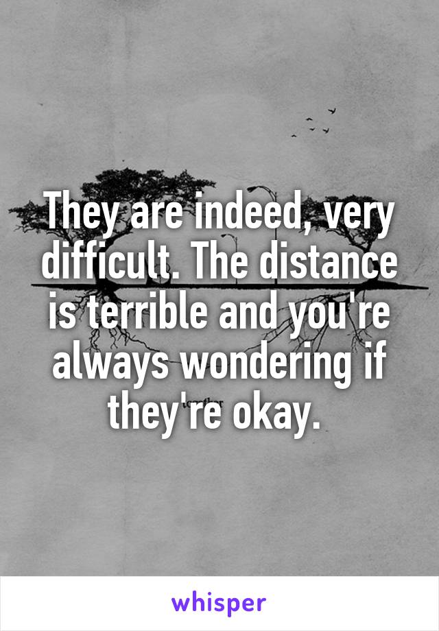 They are indeed, very difficult. The distance is terrible and you're always wondering if they're okay. 