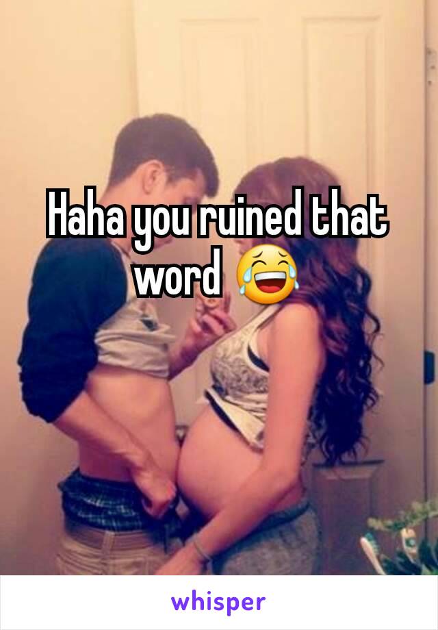 Haha you ruined that word 😂