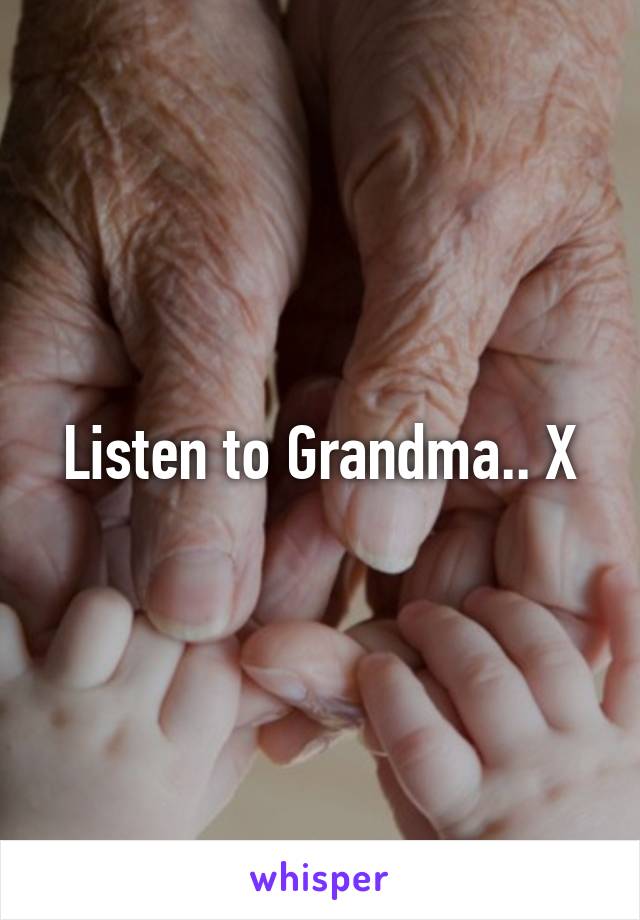 Listen to Grandma.. X