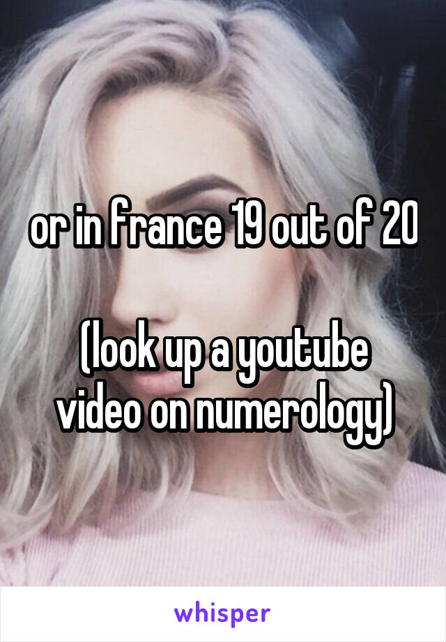 or in france 19 out of 20

(look up a youtube video on numerology)