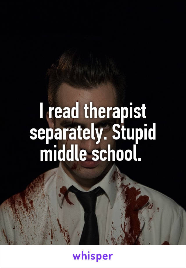 I read therapist separately. Stupid middle school. 