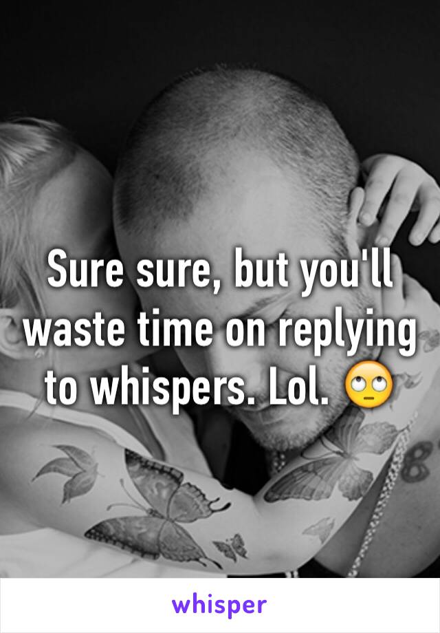 Sure sure, but you'll waste time on replying to whispers. Lol. 🙄