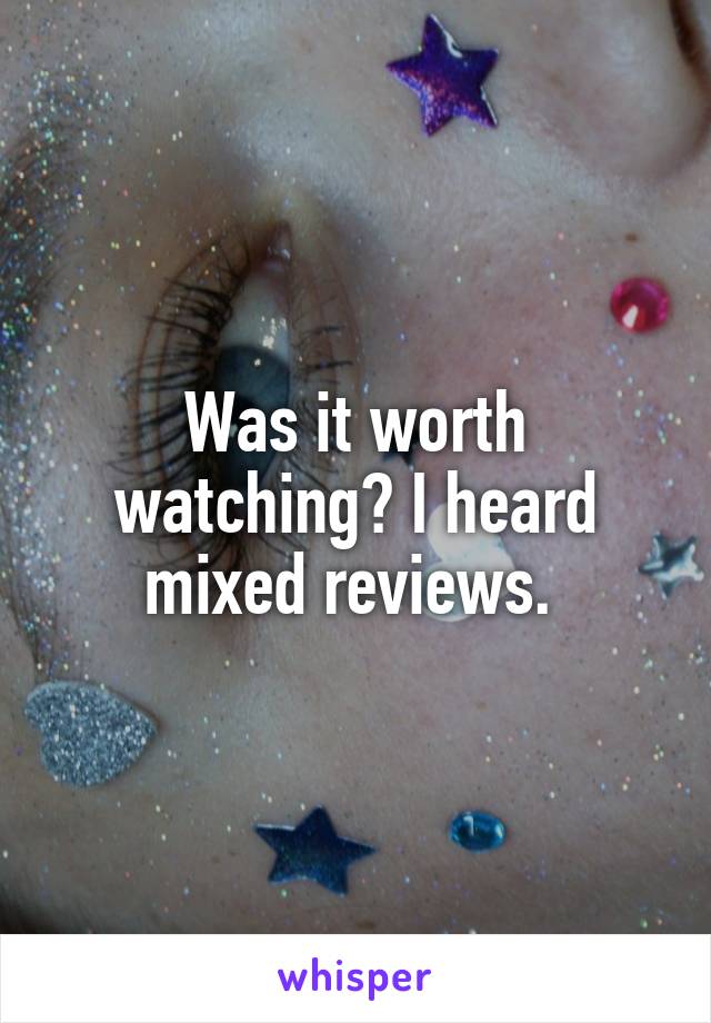 Was it worth watching? I heard mixed reviews. 