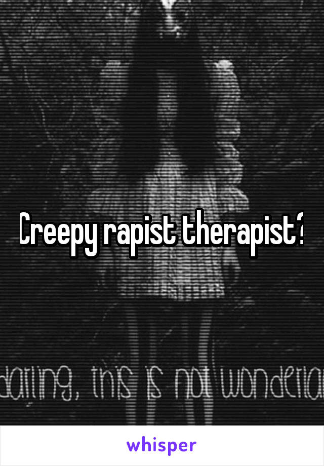 Creepy rapist therapist?