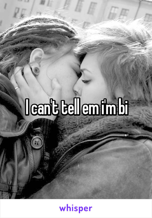 I can't tell em i'm bi