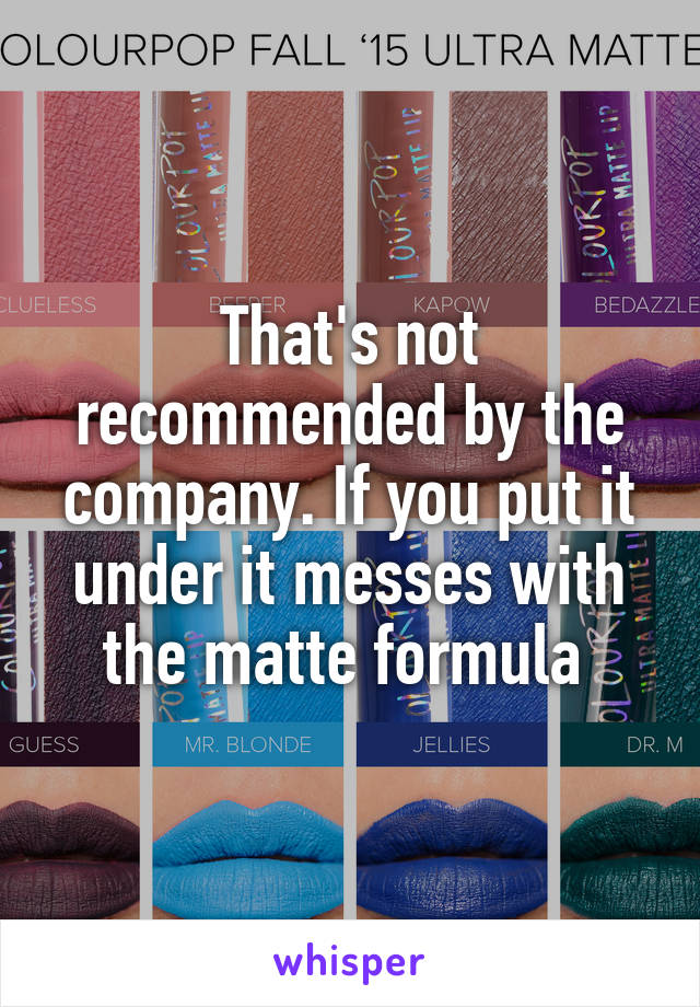 That's not recommended by the company. If you put it under it messes with the matte formula 