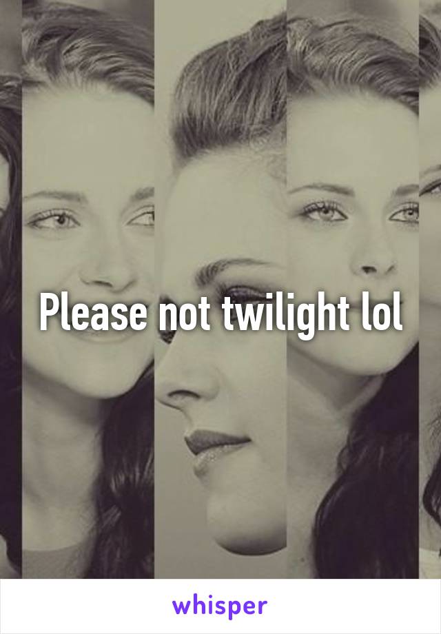 Please not twilight lol