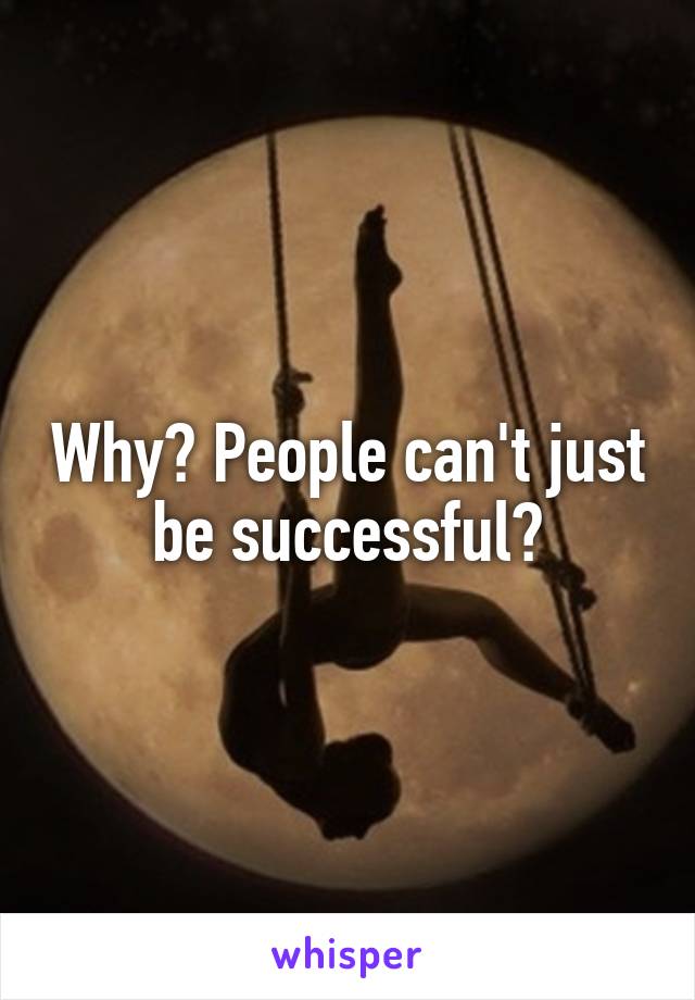 Why? People can't just be successful?