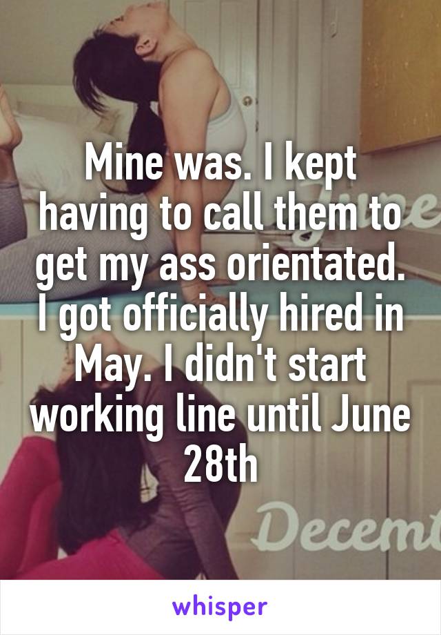 Mine was. I kept having to call them to get my ass orientated. I got officially hired in May. I didn't start working line until June 28th