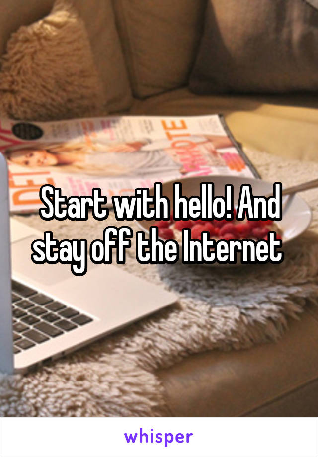 Start with hello! And stay off the Internet 