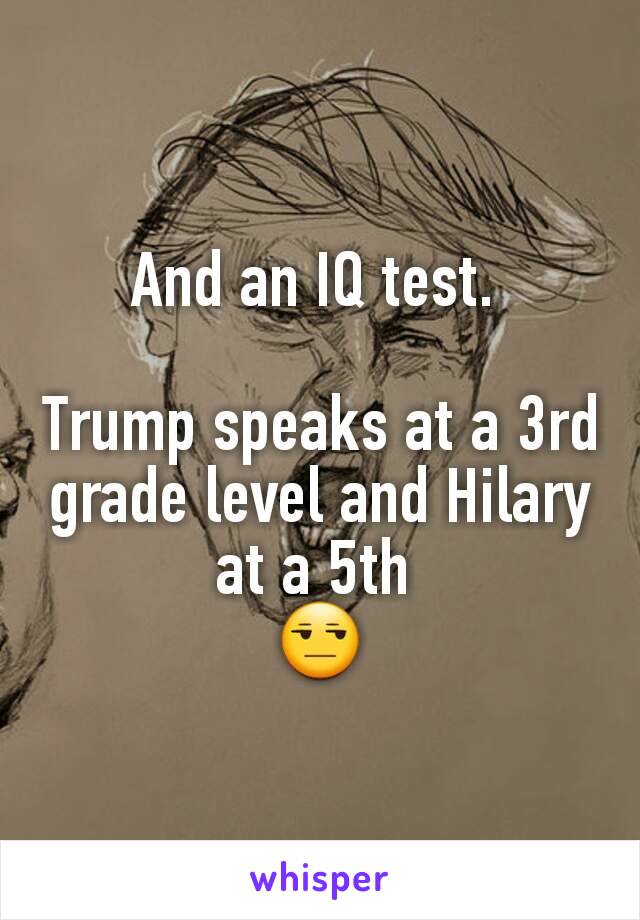 And an IQ test. 

Trump speaks at a 3rd grade level and Hilary at a 5th 
😒