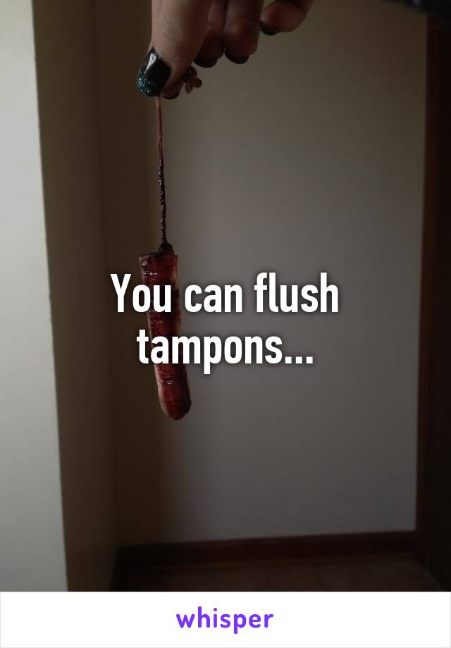 You can flush tampons...