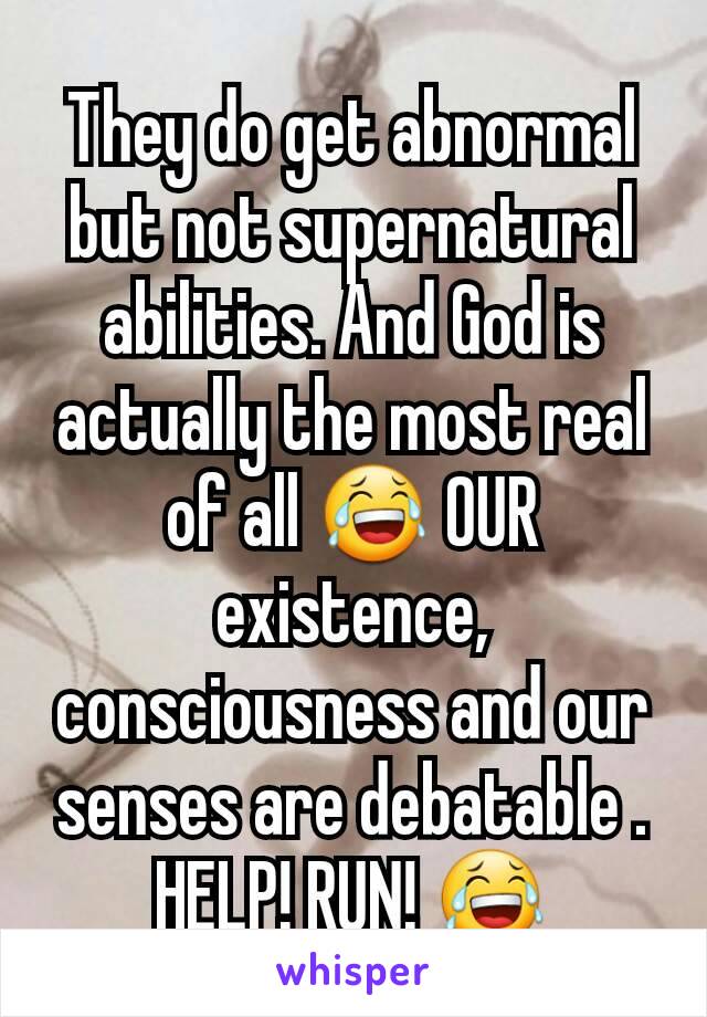 They do get abnormal but not supernatural abilities. And God is actually the most real of all 😂 OUR existence, consciousness and our senses are debatable . HELP! RUN! 😂