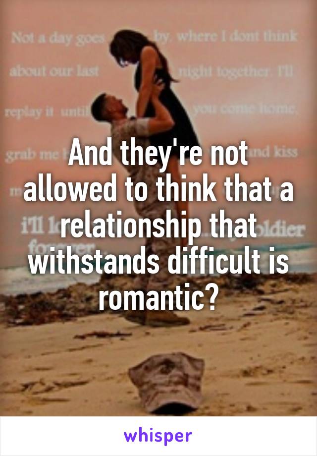 And they're not allowed to think that a relationship that withstands difficult is romantic?