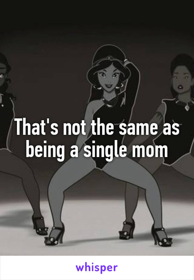 That's not the same as being a single mom