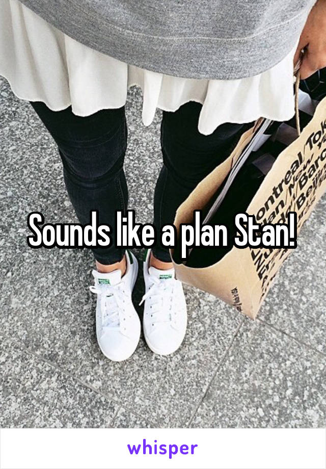 Sounds like a plan Stan! 