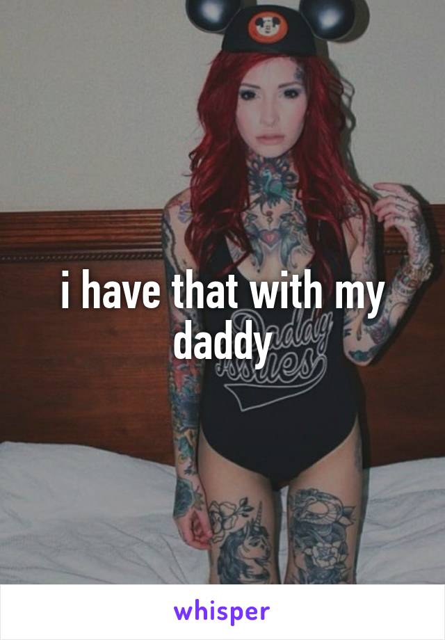 i have that with my daddy