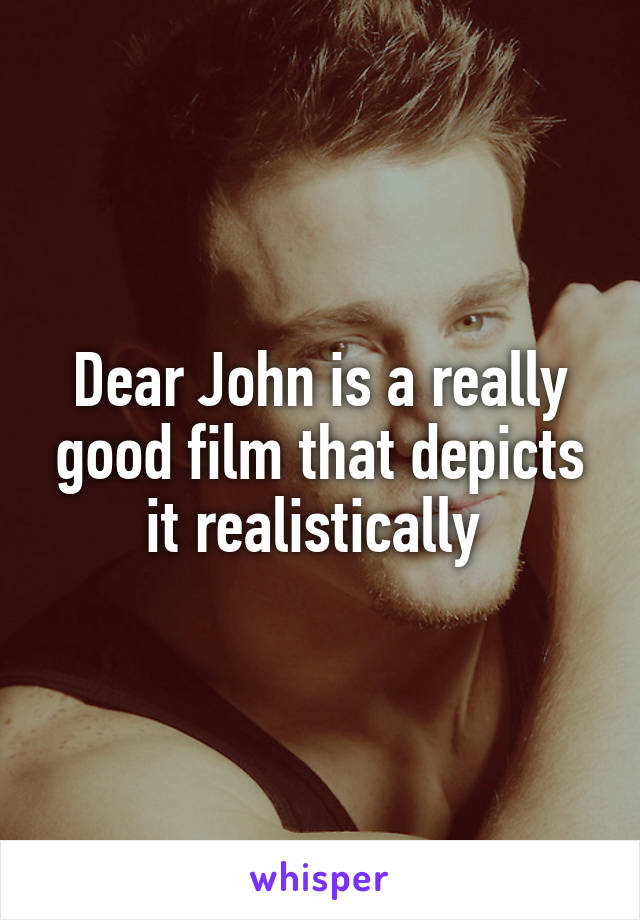 Dear John is a really good film that depicts it realistically 