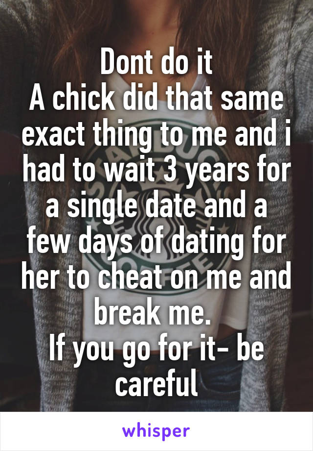 Dont do it
A chick did that same exact thing to me and i had to wait 3 years for a single date and a few days of dating for her to cheat on me and break me. 
If you go for it- be careful