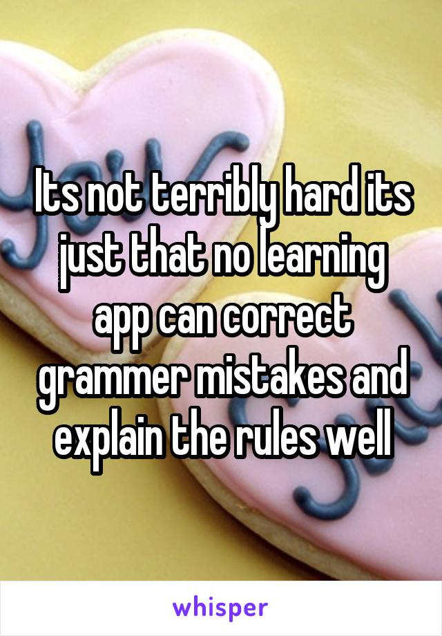 Its not terribly hard its just that no learning app can correct grammer mistakes and explain the rules well