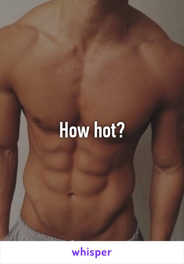 How hot?