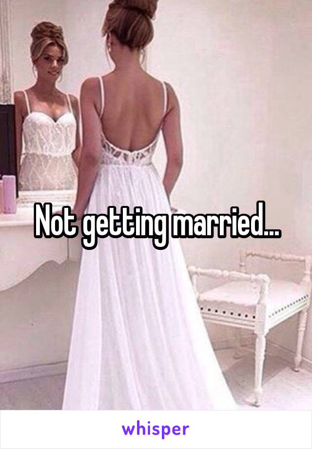 Not getting married...