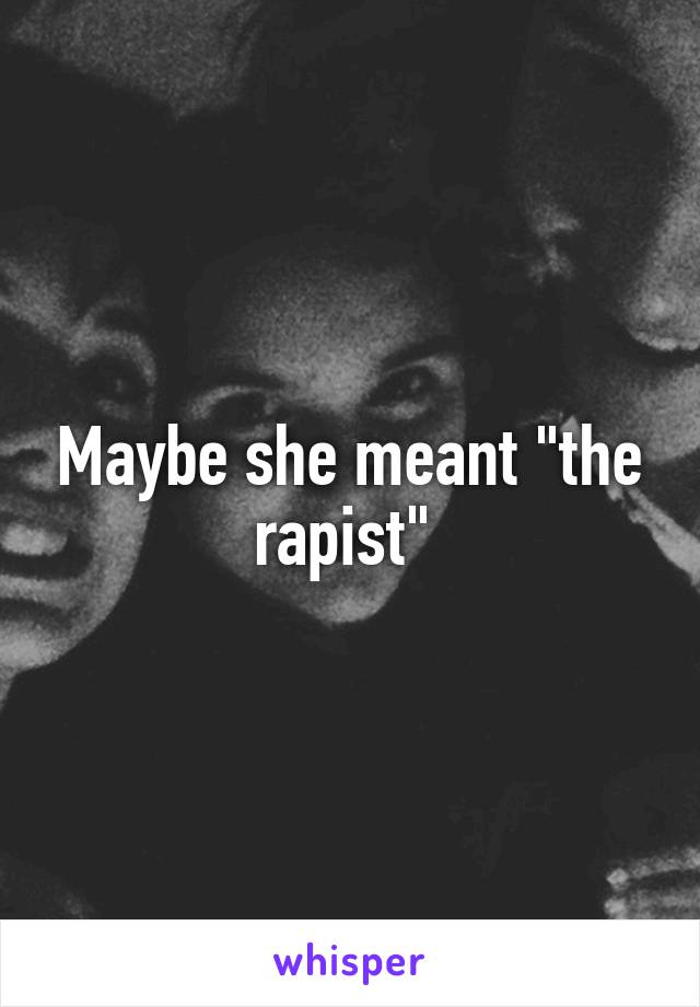 Maybe she meant "the rapist" 