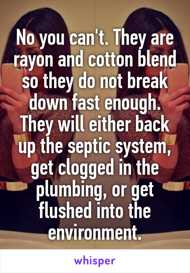 No you can't. They are rayon and cotton blend so they do not break down fast enough. They will either back up the septic system, get clogged in the plumbing, or get flushed into the environment.