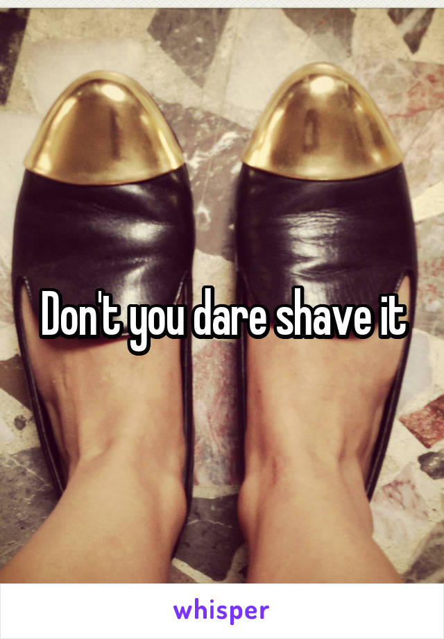 Don't you dare shave it