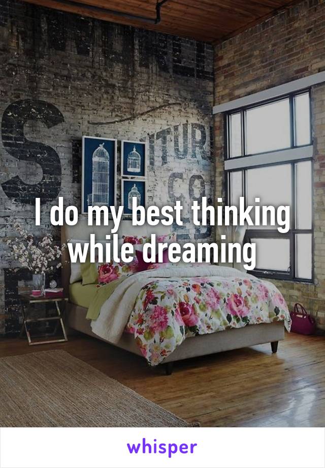 I do my best thinking while dreaming