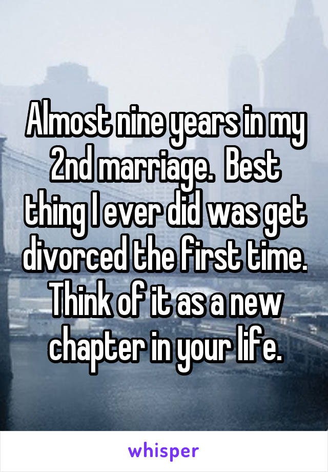 Almost nine years in my 2nd marriage.  Best thing I ever did was get divorced the first time. Think of it as a new chapter in your life.