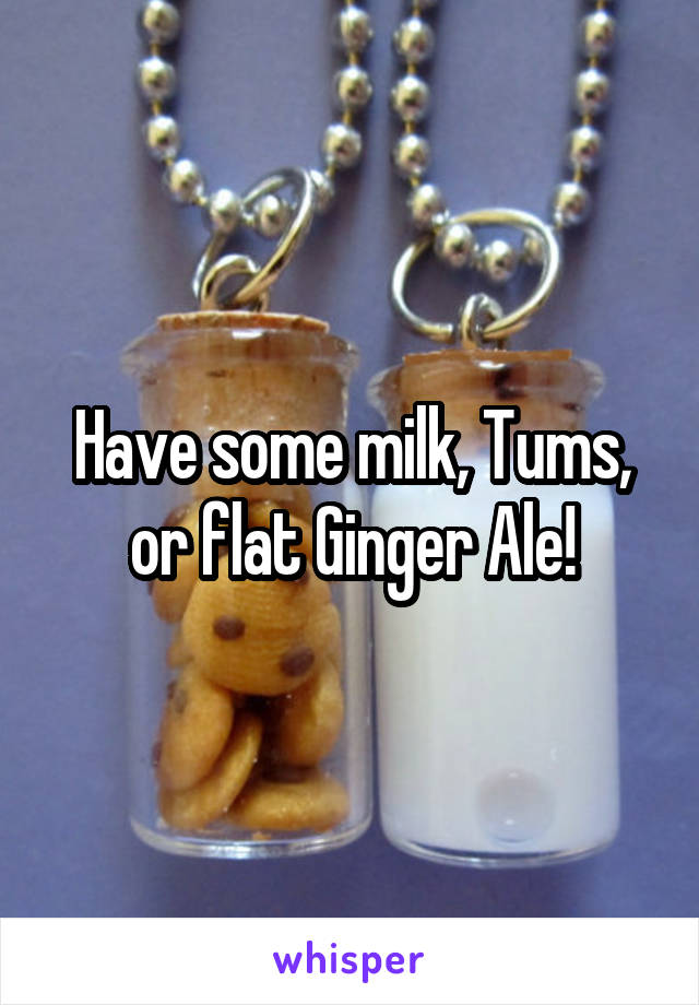 Have some milk, Tums, or flat Ginger Ale!