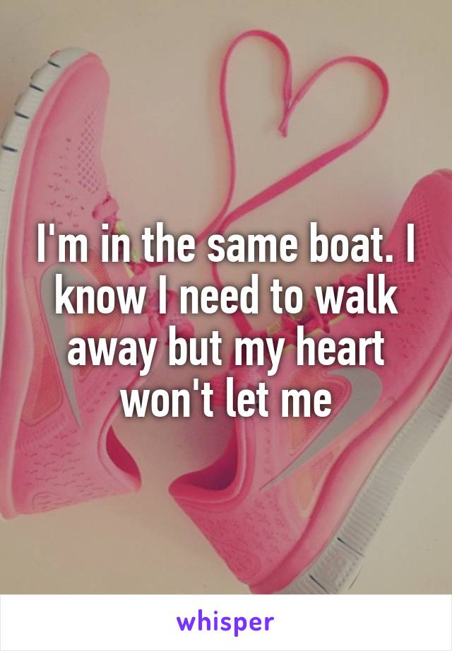 I'm in the same boat. I know I need to walk away but my heart won't let me