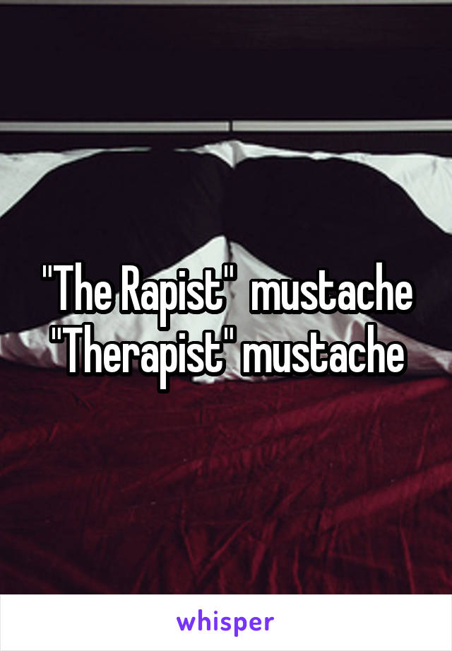"The Rapist"  mustache
"Therapist" mustache