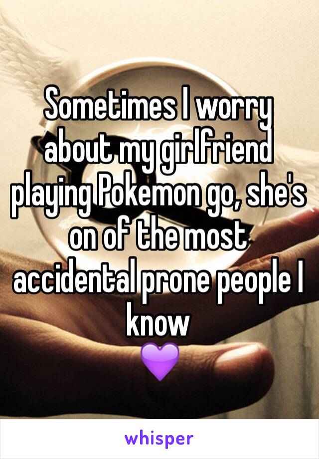 Sometimes I worry about my girlfriend playing Pokemon go, she's on of the most accidental prone people I know 
💜