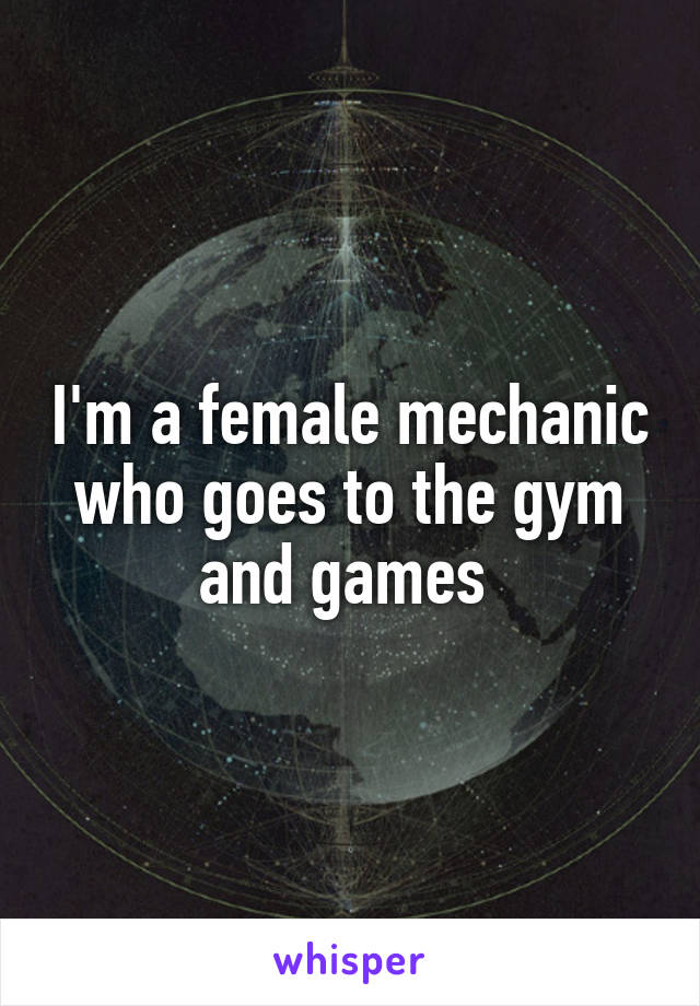 I'm a female mechanic who goes to the gym and games 