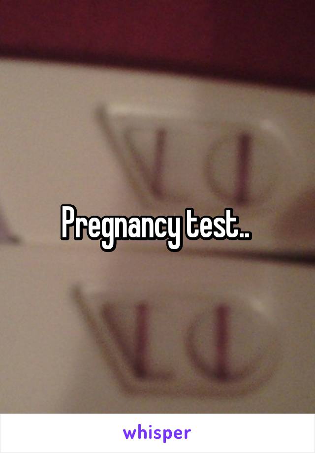 Pregnancy test.. 