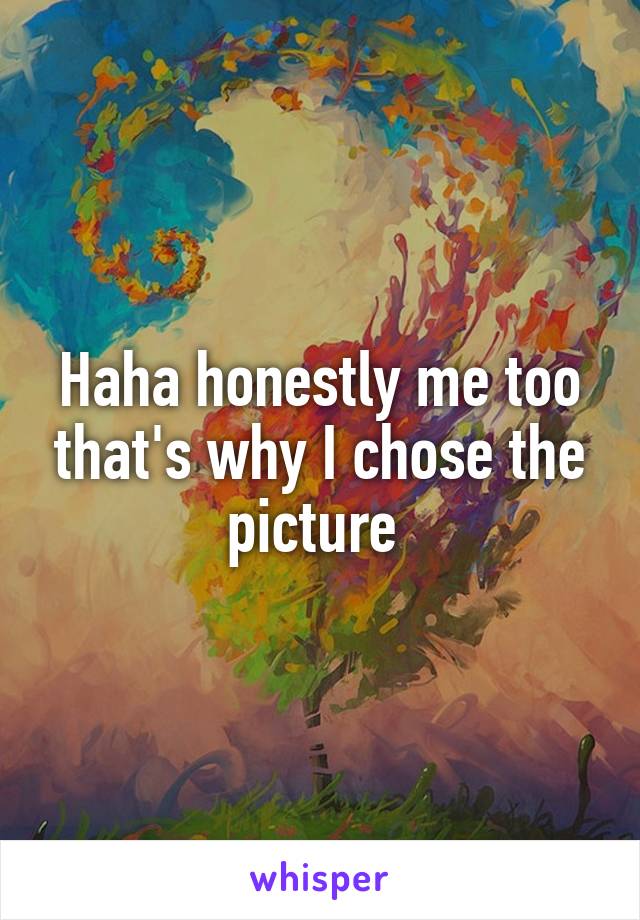 Haha honestly me too that's why I chose the picture 