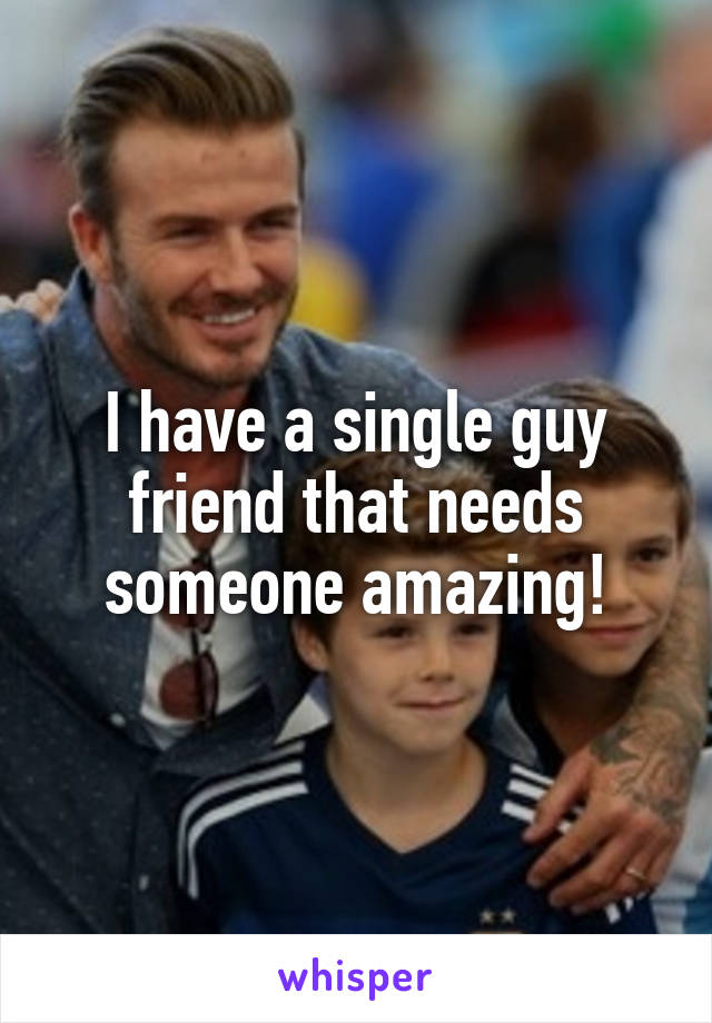 I have a single guy friend that needs someone amazing!
