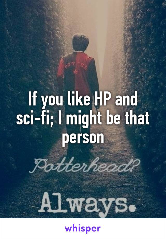 If you like HP and sci-fi; I might be that person