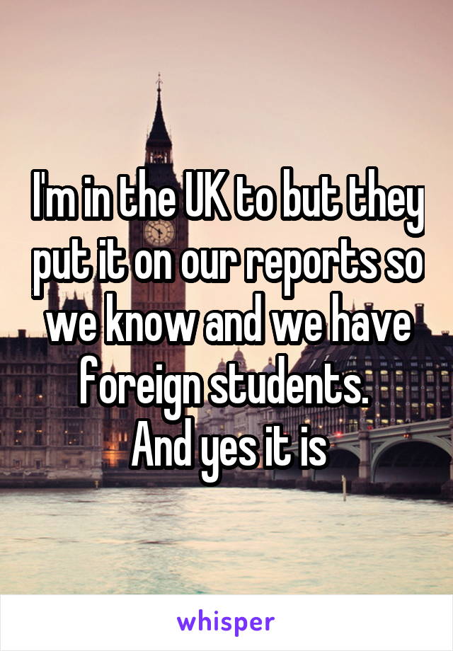 I'm in the UK to but they put it on our reports so we know and we have foreign students. 
And yes it is