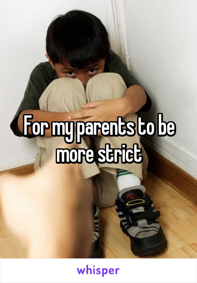 For my parents to be more strict