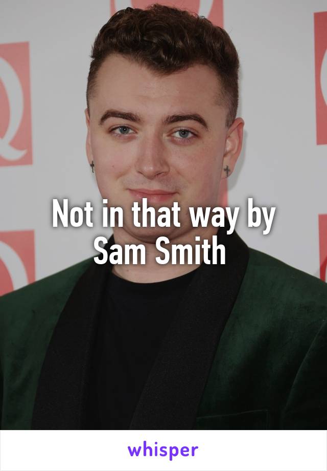 Not in that way by Sam Smith 