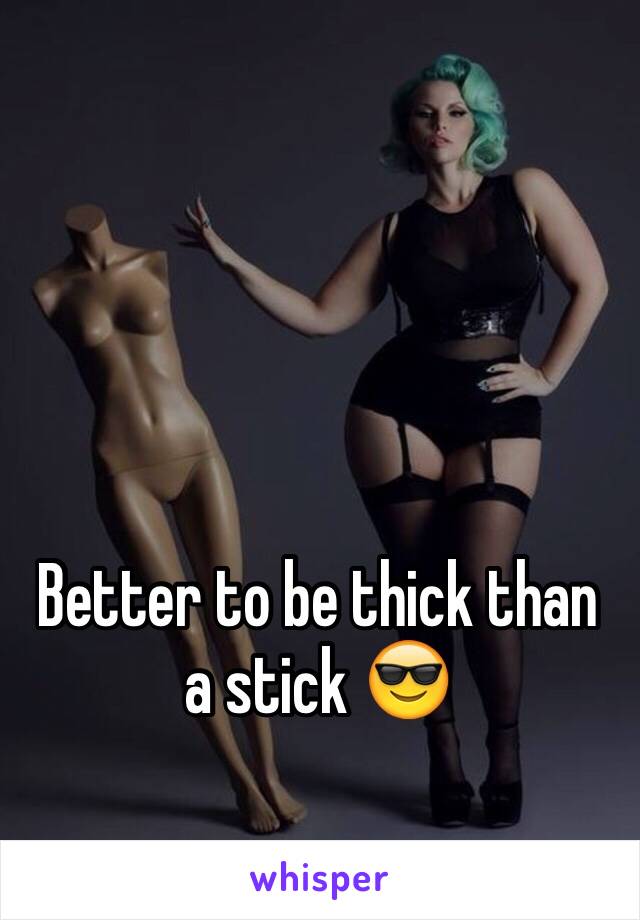 Better to be thick than a stick 😎