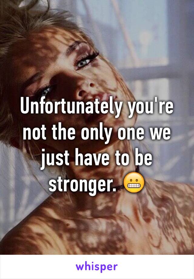 Unfortunately you're not the only one we just have to be stronger. 😬