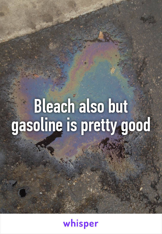 Bleach also but gasoline is pretty good